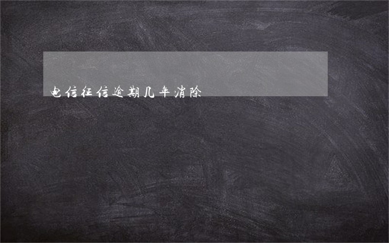 电信征信逾期几年消除 电信征信逾期几年消除