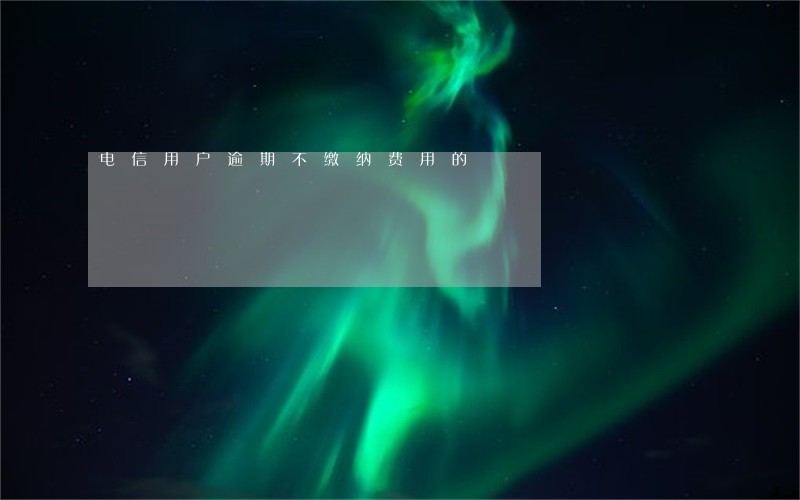 电信用户逾期不缴纳费用的