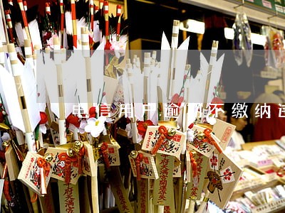 电信用户逾期不缴纳违约金 电信用户逾期不缴纳违约金