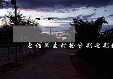 电信翼支付橙分期逾期较多的后果 电信翼支付橙分期逾期较多的后果