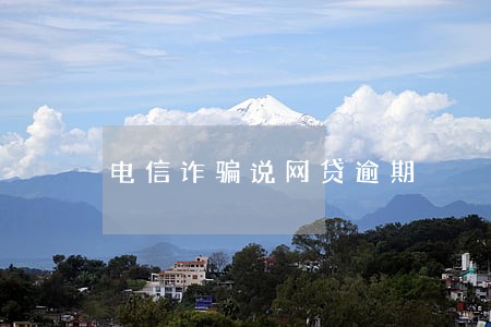 电信诈骗说网贷逾期 电信诈骗说网贷逾期