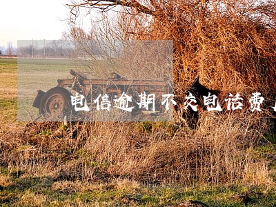 电信逾期不交电话费后果 电信逾期不交电话费后果