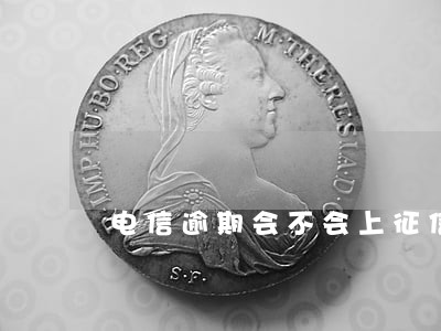 电信逾期会不会上征信系统 电信逾期会不会上征信系统