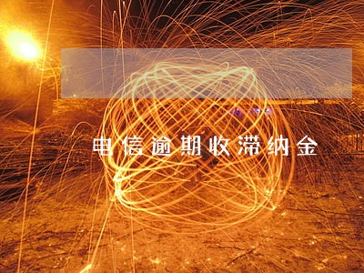 电信逾期收滞纳金 电信逾期收滞纳金