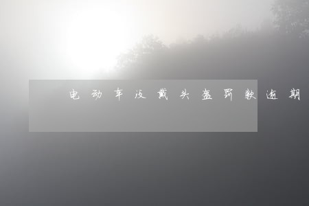 电动车没戴头盔罚款逾期 电动车没戴头盔罚款逾期