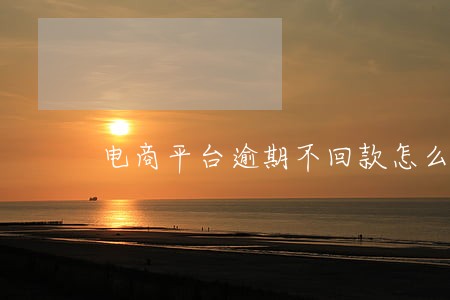 电商平台逾期不回款怎么办 电商平台逾期不回款怎么办