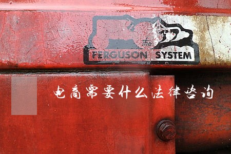 电商需要什么法律咨询 电商需要什么法律咨询