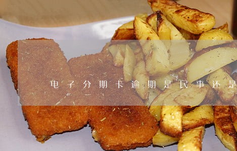 电子分期卡逾期是民事还是刑事 电子分期卡逾期是民事还是刑事