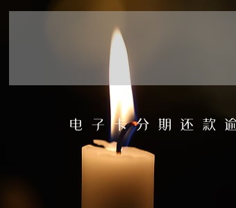 电子卡分期还款逾期三天 电子卡分期还款逾期三天
