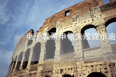 电子发票申领失败提示逾期 电子发票申领失败提示逾期