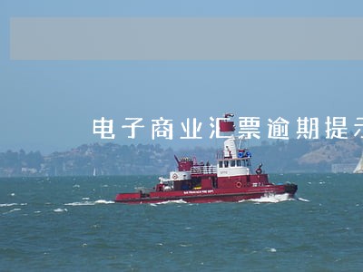 电子商业汇票逾期提示付款已拒付 电子商业汇票逾期提示付款已拒付