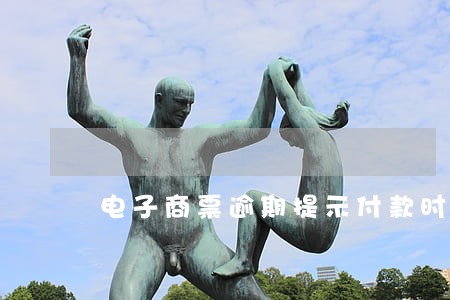 电子商票逾期提示付款时效 电子商票逾期提示付款时效