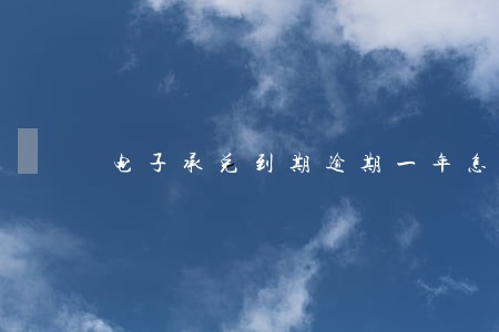 电子承兑到期逾期一年怎么办 电子承兑到期逾期一年怎么办
