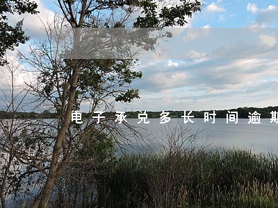 电子承兑多长时间逾期 电子承兑多长时间逾期