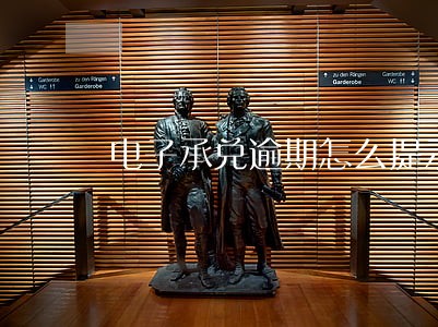 电子承兑逾期怎么提示付款 电子承兑逾期怎么提示付款