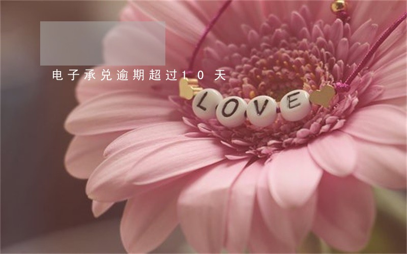 电子承兑逾期超过10天