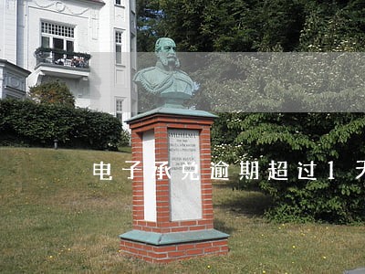 电子承兑逾期超过1天怎么办 电子承兑逾期超过1天怎么办