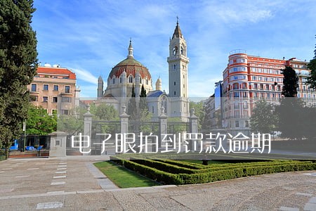 电子眼拍到罚款逾期 电子眼拍到罚款逾期