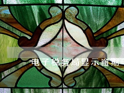 电子税务局显示逾期申报 电子税务局显示逾期申报