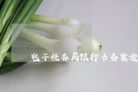 电子税务局银行卡备案逾期了 电子税务局银行卡备案逾期了
