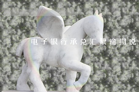 电子银行承兑汇票逾期说明 电子银行承兑汇票逾期说明