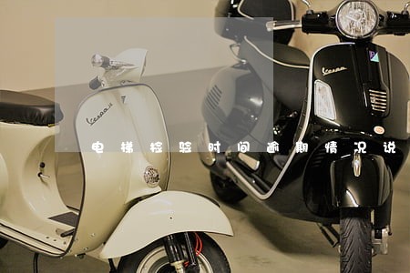 电梯检验时间逾期情况说明 电梯检验时间逾期情况说明