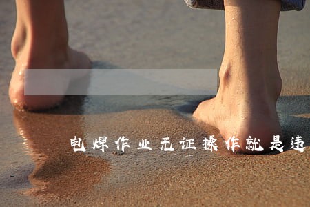 电焊作业无证操作就是违法