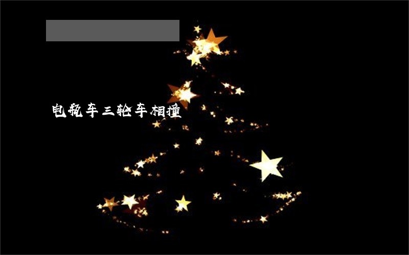 电瓶车三轮车相撞 电瓶车三轮车相撞