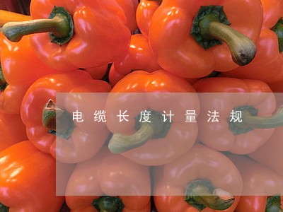 电缆长度计量法规 电缆长度计量法规