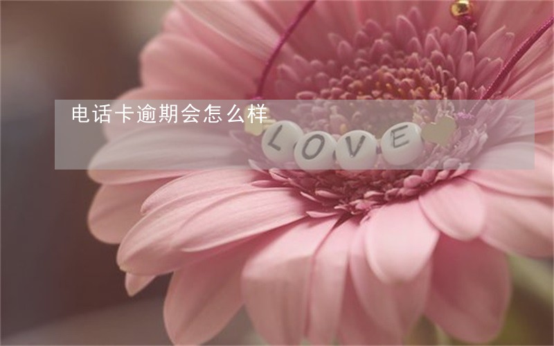 电话卡逾期会怎么样 电话卡逾期会怎么样