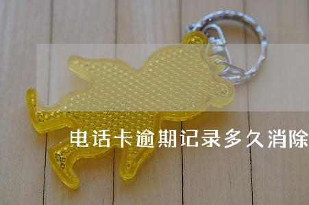 电话卡逾期记录多久消除 电话卡逾期记录多久消除