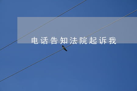 电话告知法院起诉我 电话告知法院起诉我