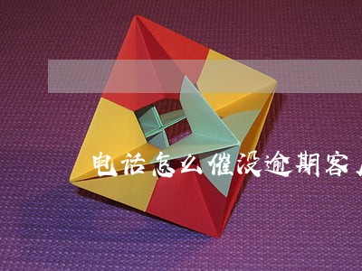 电话怎么催没逾期客户 电话怎么催没逾期客户