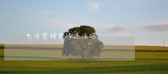 电话营销装修违法吗