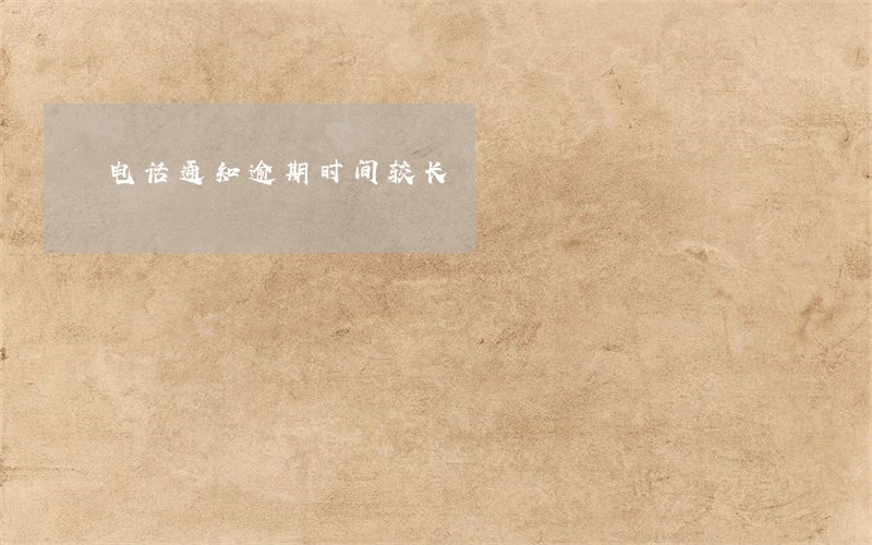 电话通知逾期时间较长 电话通知逾期时间较长