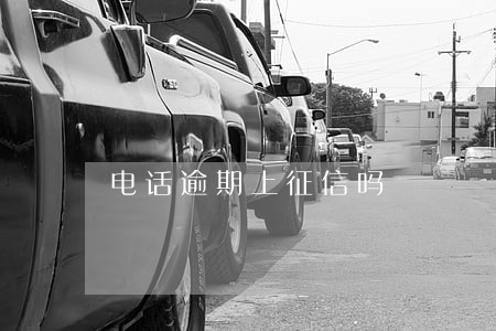 电话逾期上征信吗 电话逾期上征信吗