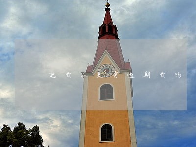 电费不交有逾期费吗 电费不交有逾期费吗