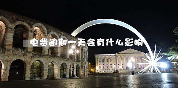 电费逾期一天会有什么影响 电费逾期一天会有什么影响