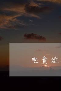 电费逾期了有什么后果 电费逾期了有什么后果