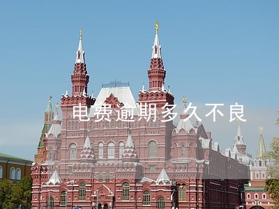 电费逾期多久不良 电费逾期多久不良