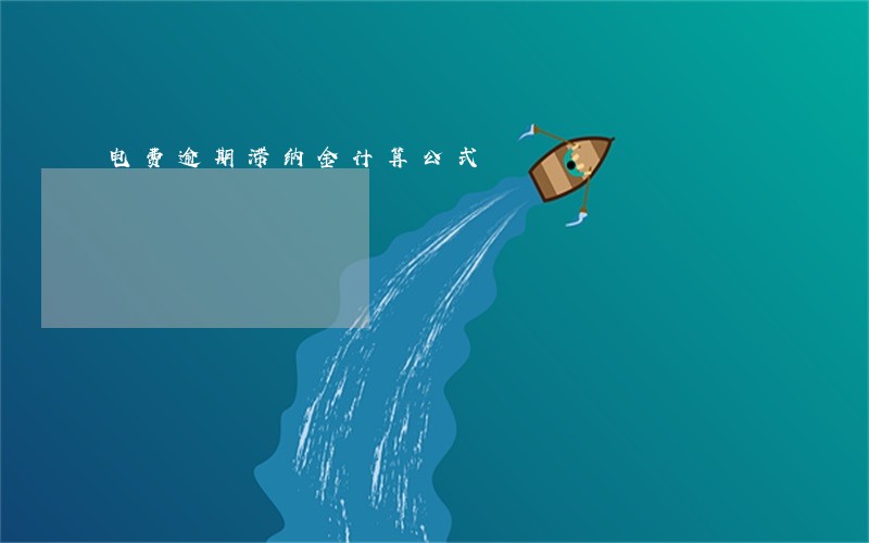电费逾期滞纳金计算公式 电费逾期滞纳金计算公式