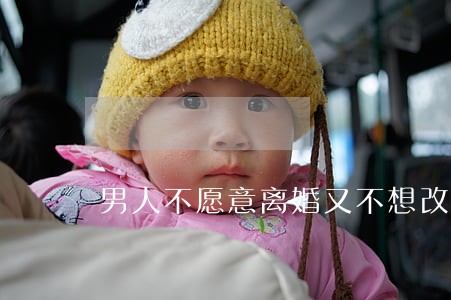 男人不愿意离婚又不想改变 男人不愿意离婚又不想改变