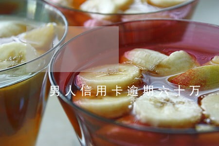 男人信用卡逾期六十万 男人信用卡逾期六十万
