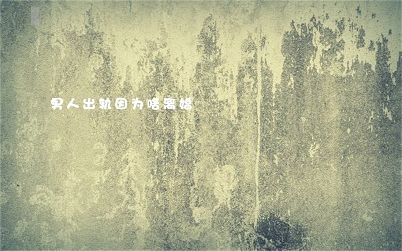 男人出轨因为啥离婚 男人出轨因为啥离婚