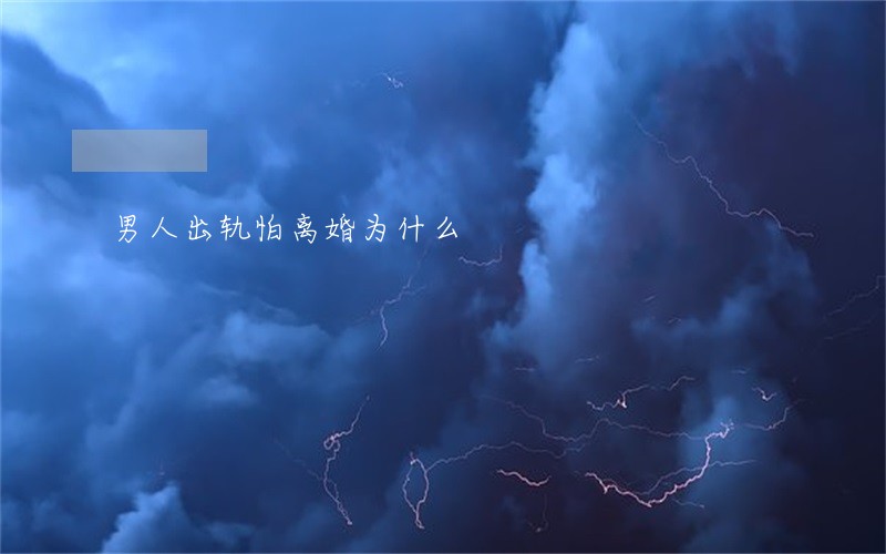 男人出轨怕离婚为什么 男人出轨怕离婚为什么