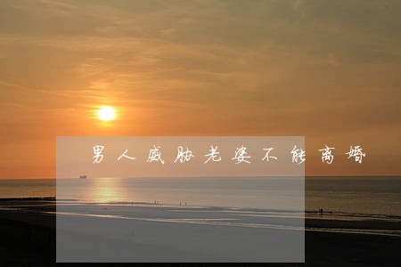 男人威胁老婆不能离婚 男人威胁老婆不能离婚