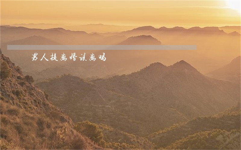 男人提离婚该离吗 男人提离婚该离吗
