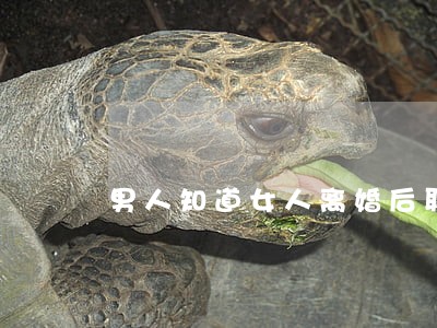 男人知道女人离婚后联系她 男人知道女人离婚后联系她