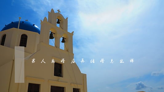 男人离婚后再结婚怎么样 男人离婚后再结婚怎么样