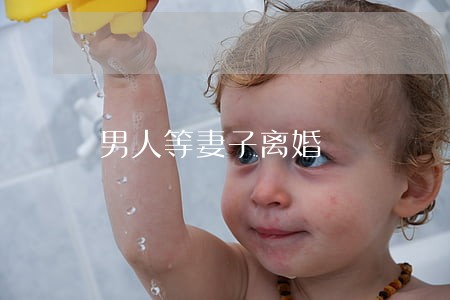 男人等妻子离婚 男人等妻子离婚